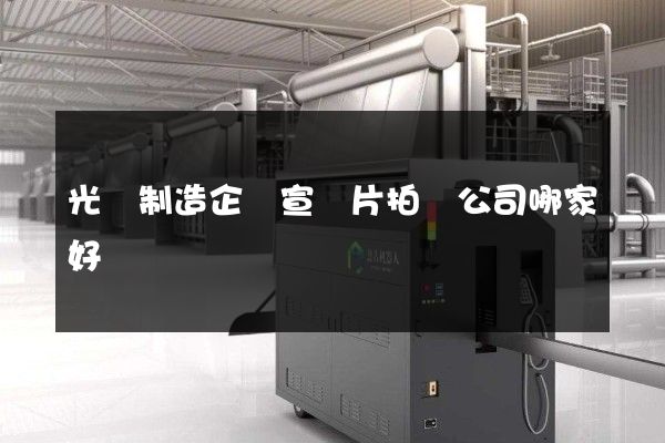 光纖制造企業宣傳片拍攝公司哪家好