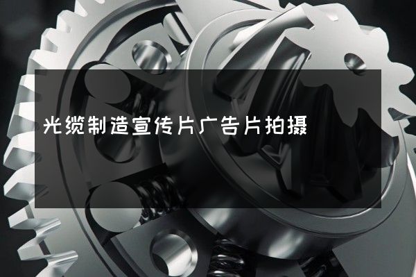 光缆制造宣传片广告片拍摄