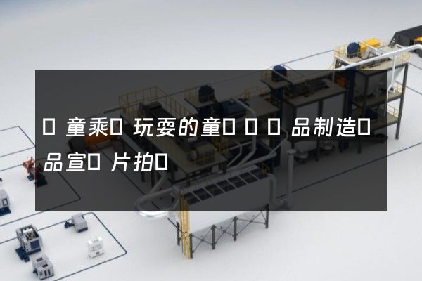 兒童乘騎玩耍的童車類產品制造產品宣傳片拍攝