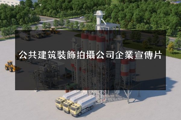 公共建筑裝飾拍攝公司企業宣傳片