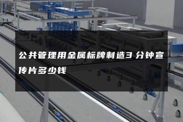 公共管理用金属标牌制造3分钟宣传片多少钱