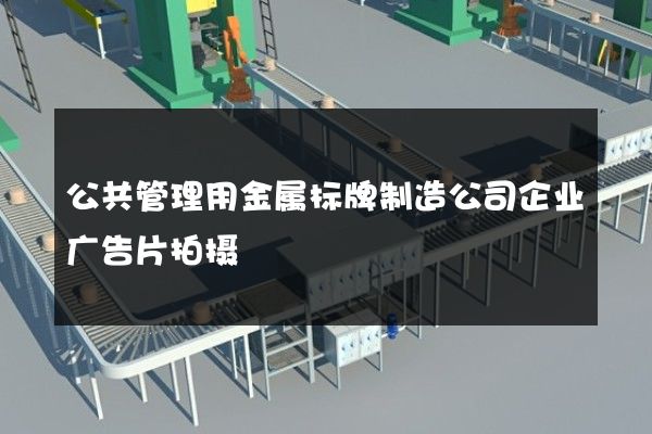 公共管理用金属标牌制造公司企业广告片拍摄