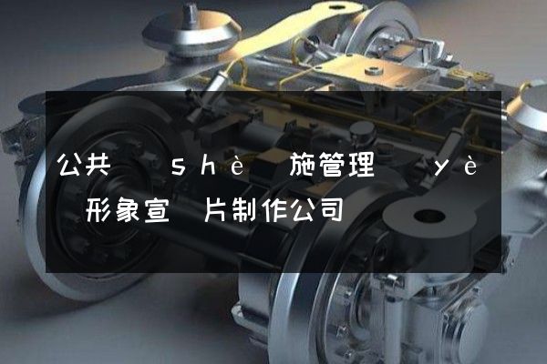 公共設(shè)施管理業(yè)形象宣傳片制作公司