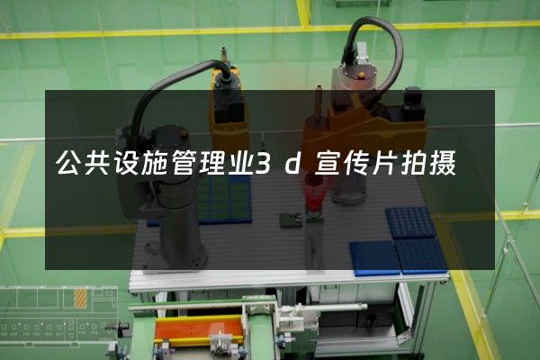 公共设施管理业3d宣传片拍摄