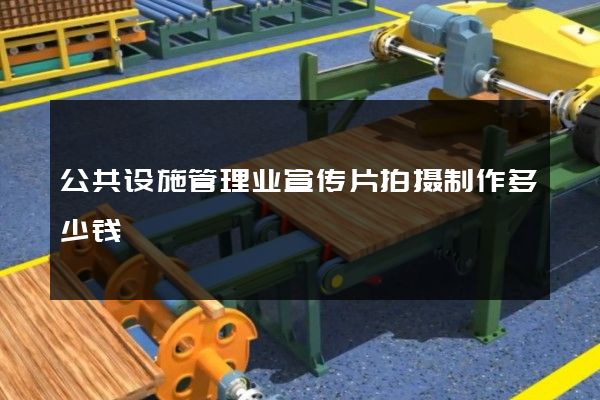 公共设施管理业宣传片拍摄制作多少钱