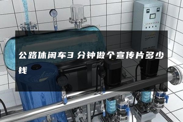 公路休闲车3分钟做个宣传片多少钱