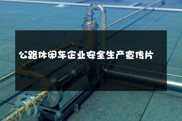 公路休闲车企业安全生产宣传片