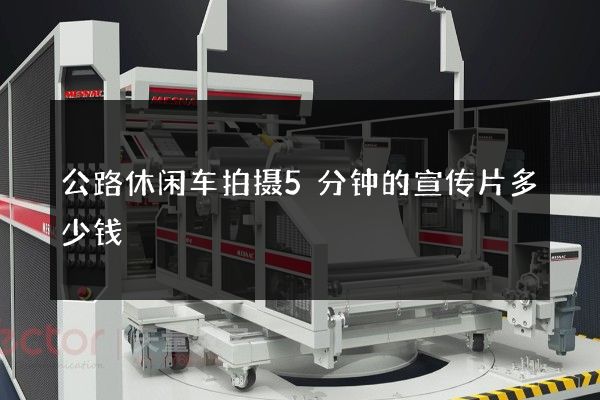 公路休闲车拍摄5分钟的宣传片多少钱
