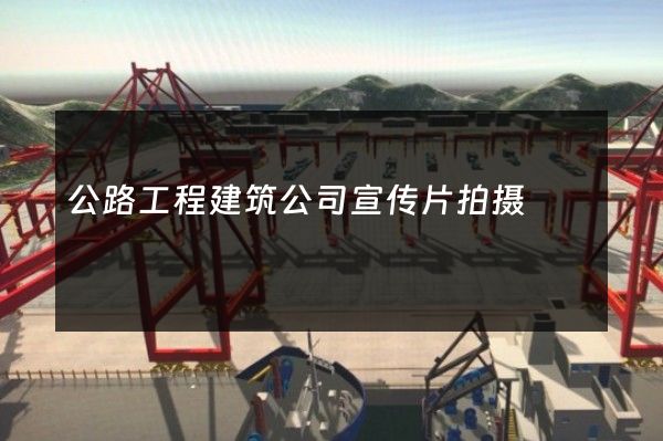 公路工程建筑公司宣传片拍摄