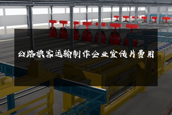 公路旅客运输制作企业宣传片费用