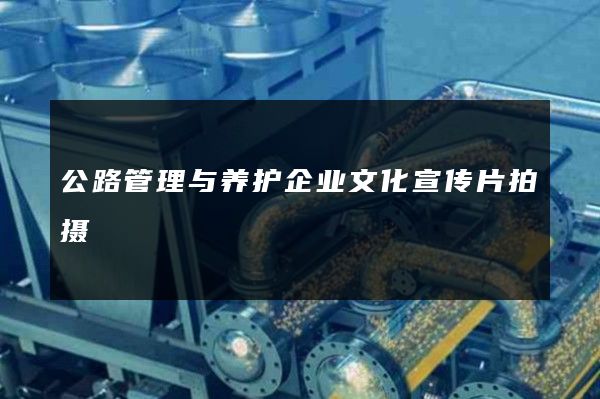 公路管理与养护企业文化宣传片拍摄