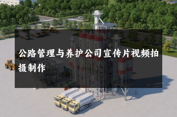 公路管理与养护公司宣传片视频拍摄制作