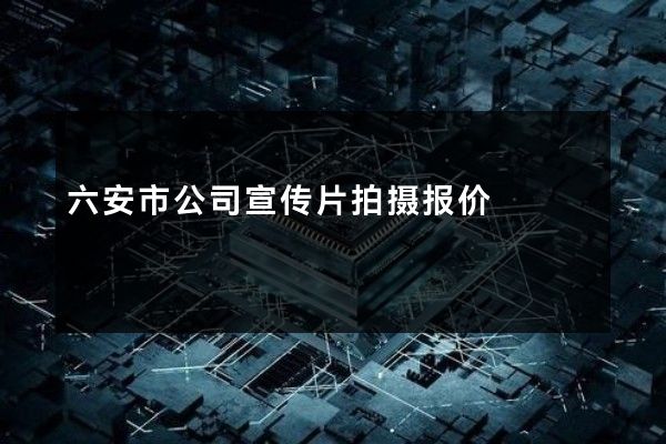 六安市公司宣传片拍摄报价
