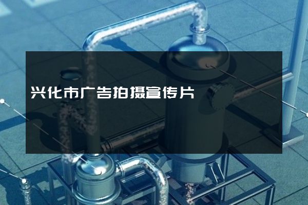 兴化市广告拍摄宣传片