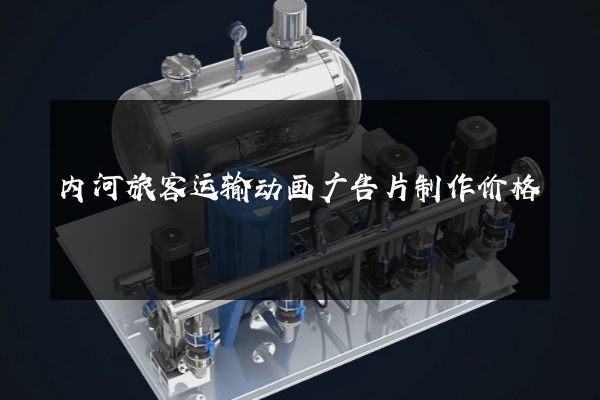 内河旅客运输动画广告片制作价格