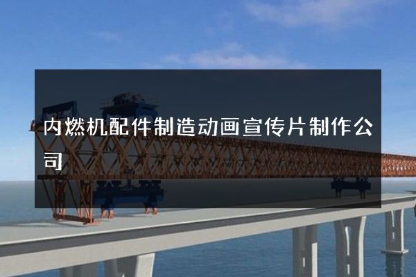 内燃机配件制造动画宣传片制作公司