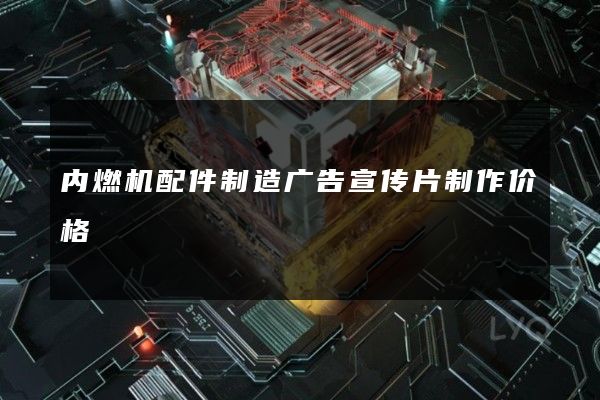 内燃机配件制造广告宣传片制作价格