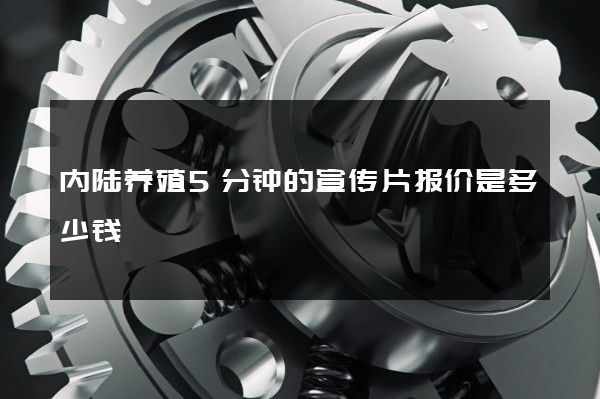 内陆养殖5分钟的宣传片报价是多少钱