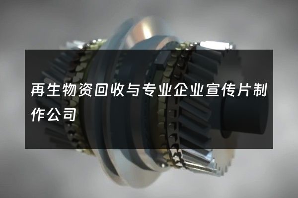 再生物资回收与专业企业宣传片制作公司