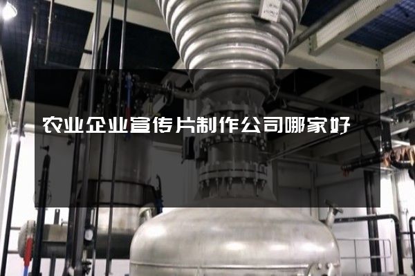 农业企业宣传片制作公司哪家好