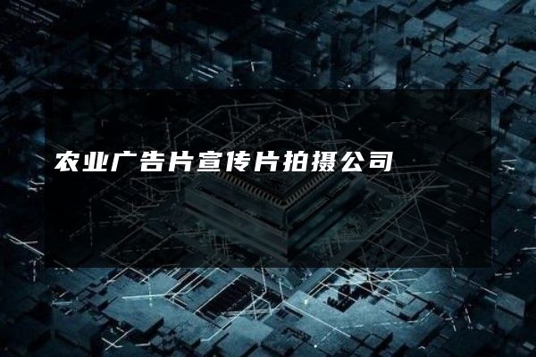 农业广告片宣传片拍摄公司