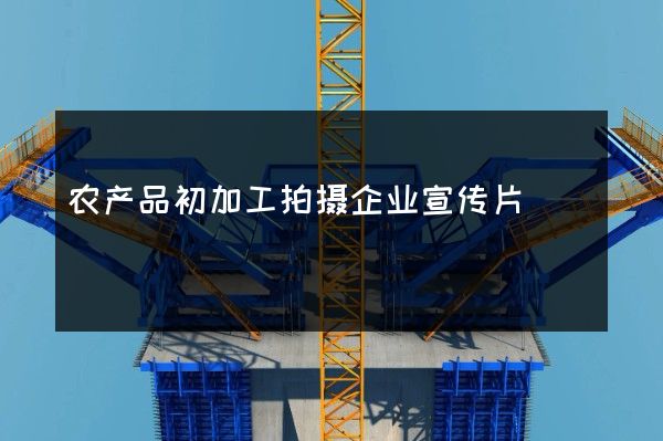 农产品初加工拍摄企业宣传片