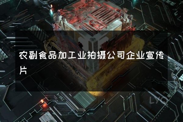 农副食品加工业拍摄公司企业宣传片