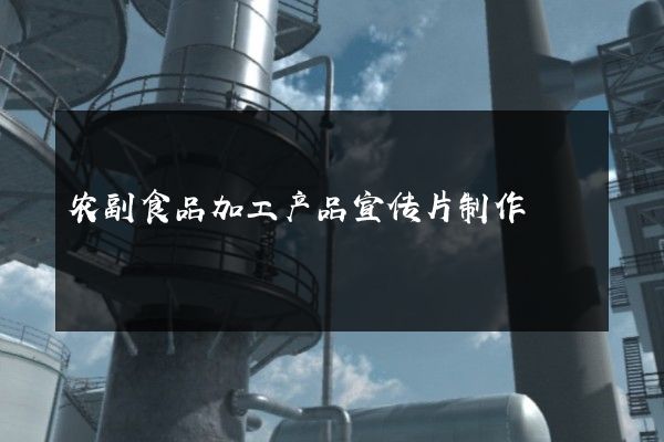 农副食品加工产品宣传片制作
