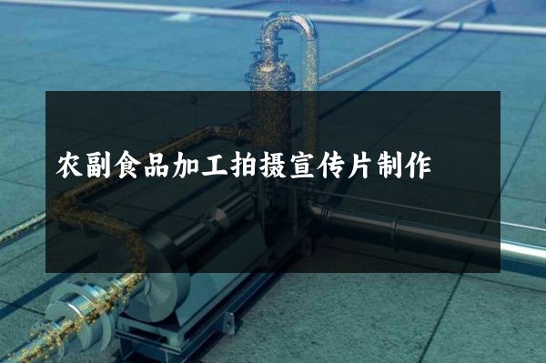 农副食品加工拍摄宣传片制作