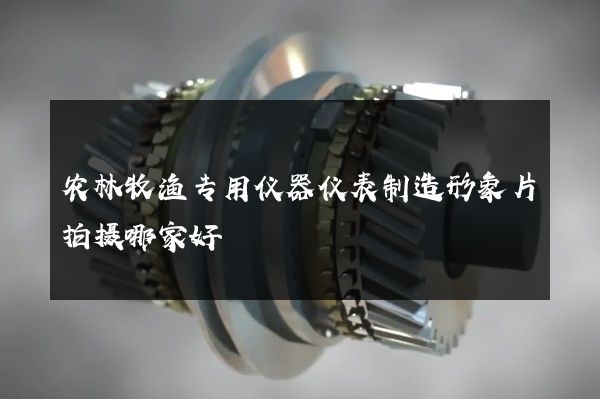 农林牧渔专用仪器仪表制造形象片拍摄哪家好