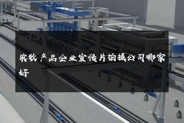 农牧产品企业宣传片拍摄公司哪家好