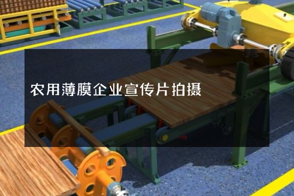 农用薄膜企业宣传片拍摄