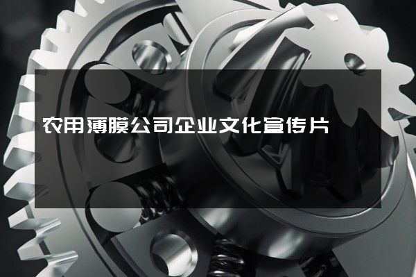 农用薄膜公司企业文化宣传片