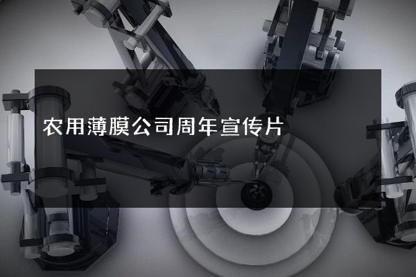 农用薄膜公司周年宣传片