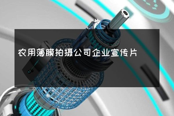 农用薄膜拍摄公司企业宣传片