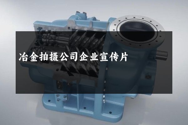 冶金拍摄公司企业宣传片