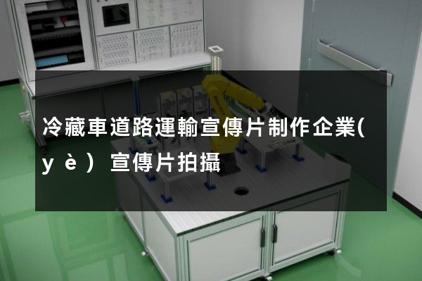 冷藏車道路運輸宣傳片制作企業(yè)宣傳片拍攝