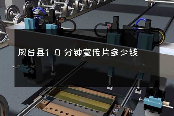 凤台县10分钟宣传片多少钱