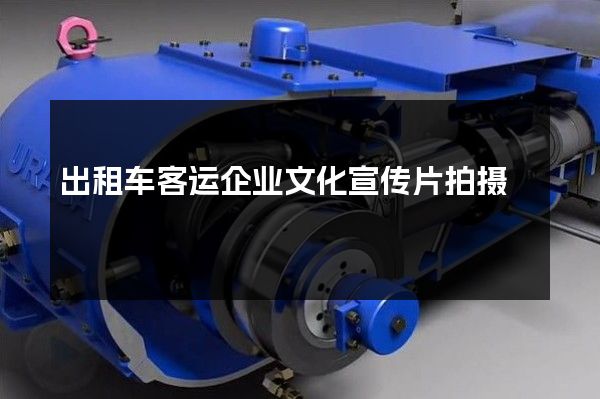 出租车客运企业文化宣传片拍摄
