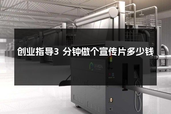 创业指导3分钟做个宣传片多少钱