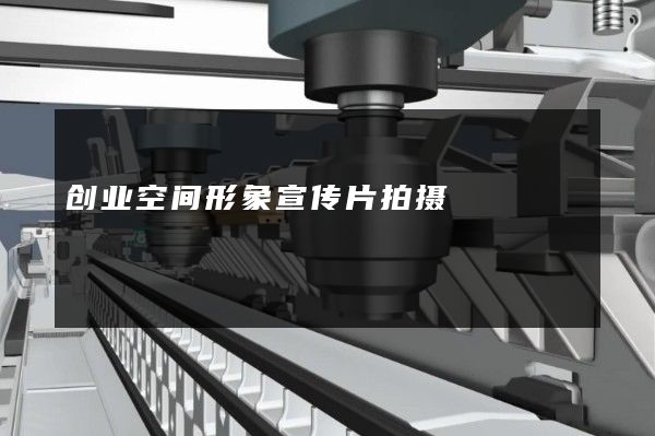 创业空间形象宣传片拍摄