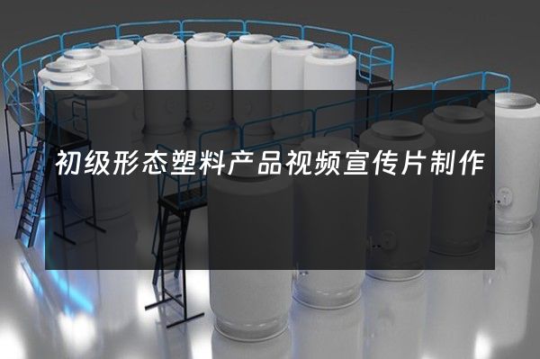 初级形态塑料产品视频宣传片制作
