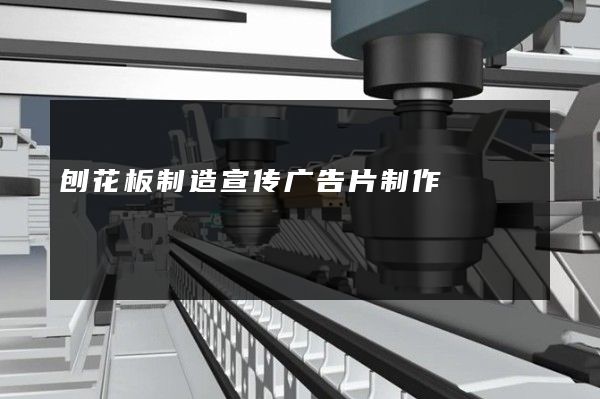 刨花板制造宣传广告片制作