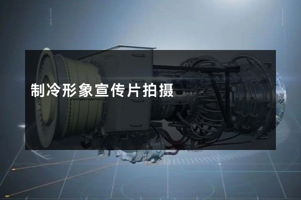 制冷形象宣传片拍摄