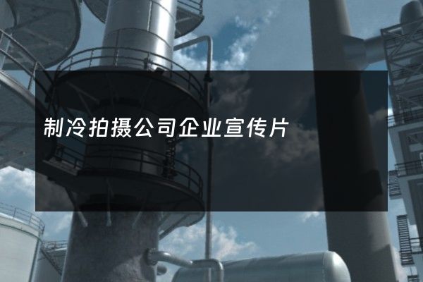 制冷拍摄公司企业宣传片