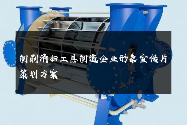 制刷清扫工具制造企业形象宣传片策划方案