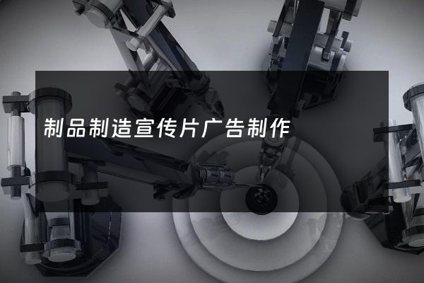 制品制造宣传片广告制作
