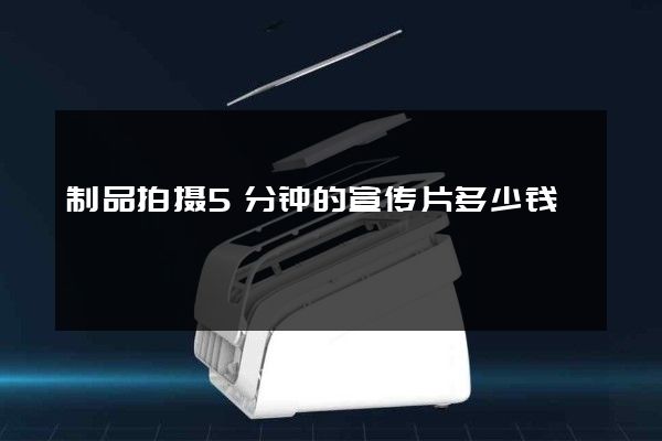 制品拍摄5分钟的宣传片多少钱