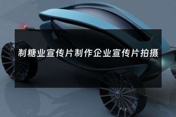 制糖业宣传片制作企业宣传片拍摄