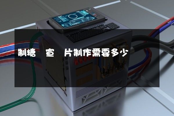 制糖業宣傳片制作需要多少錢